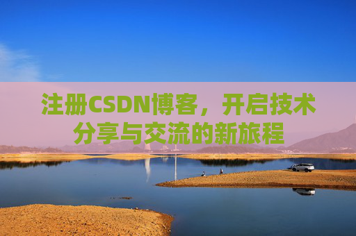 注册CSDN博客,开启技术分享与交流的新旅程